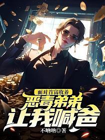 面对首富收养，恶毒弟弟让我喊爸