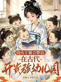 烧火丫鬟会婴语，在古代开贵族幼儿园