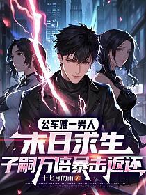 公车唯一男人：末日求生，子嗣万倍暴击返还