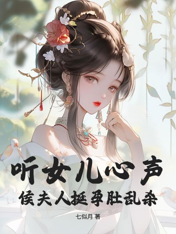听女儿心声，侯夫人挺孕肚乱杀